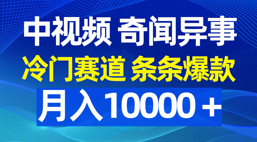 中视频奇闻异事，冷门赛道条条爆款，月入10000＋-爱赚项目网