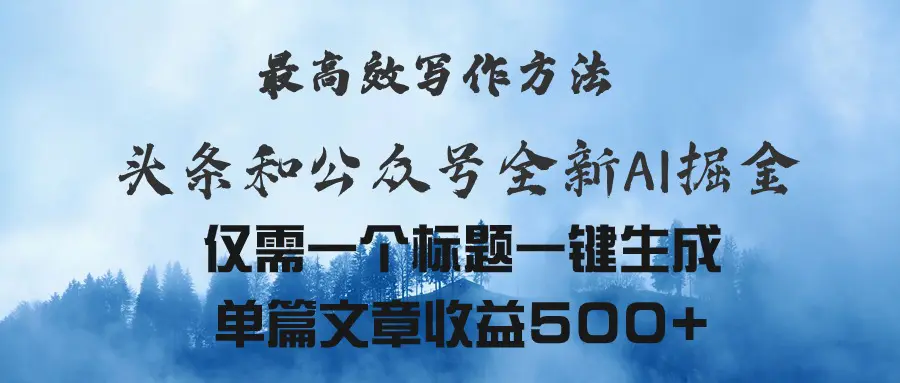 头条与公众号AI掘金新玩法，最高效写作方法，仅需一个标题一键生成单篇…-爱赚项目网