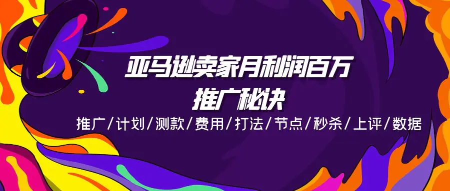 亚马逊卖家月利润百万的推广秘诀，推广/计划/测款/费用/打法/节点/秒杀…-爱赚项目网