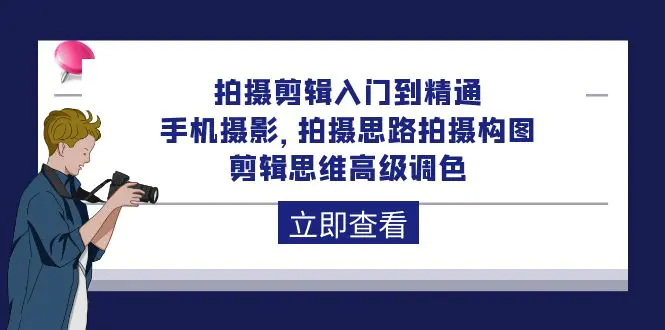 拍摄剪辑入门到精通，手机摄影 拍摄思路拍摄构图 剪辑思维高级调色-92节-爱赚项目网