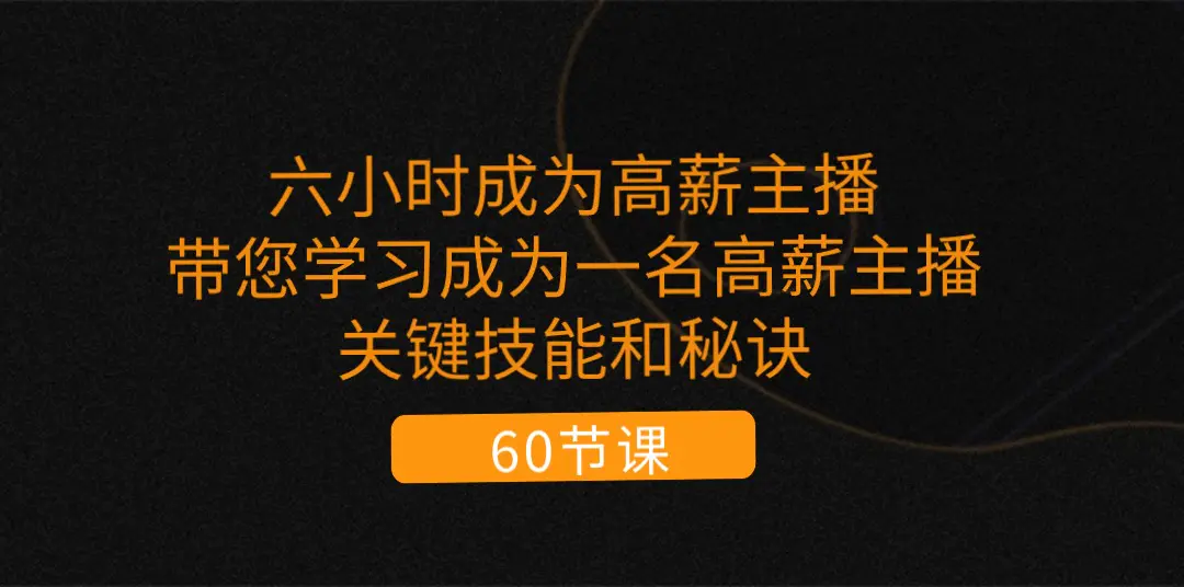 六小时成为-高薪主播：带您学习成为一名高薪主播的关键技能和秘诀（62节）-爱赚项目网