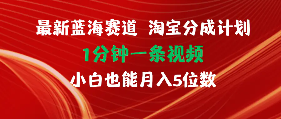 最新蓝海项目淘宝分成计划1分钟1条视频小白也能月入五位数-爱赚项目网