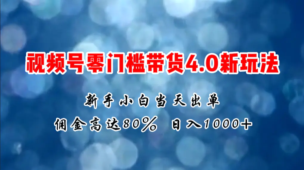 微信视频号零门槛带货4.0新玩法，新手小白当天见收益，日入1000+-爱赚项目网