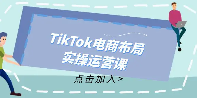 TikTok电商布局实操运营课：从新手到精通，成为TikTok带货运营高手-爱赚项目网