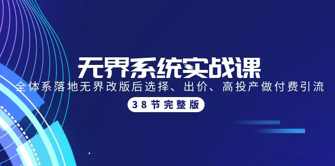 无界系统实战课：全体系落地无界改版后选择、出价、高投产做付费引流-38节-爱赚项目网