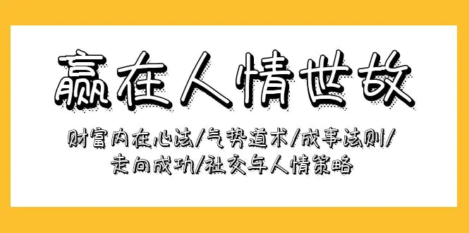 赢在-人情世故：财富内在心法/气势道术/成事法则/走向成功/社交与人情策略-爱赚项目网