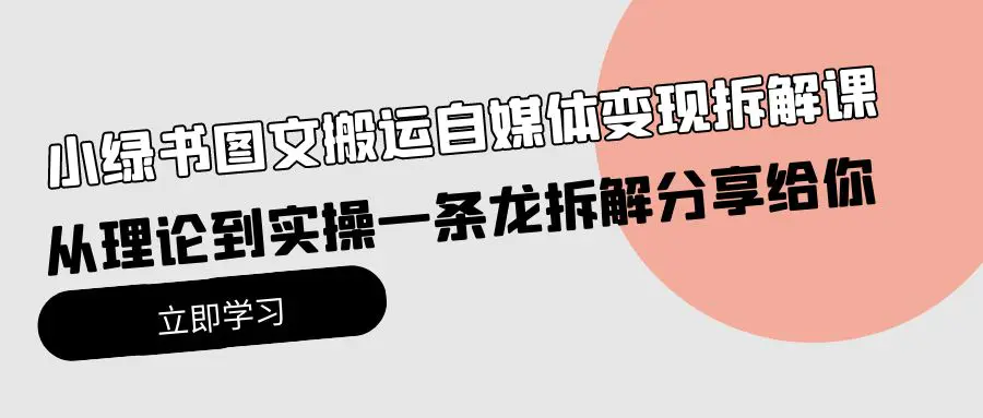 小绿书图文搬运自媒体变现拆解课，从理论到实操一条龙拆解分享给你-爱赚项目网