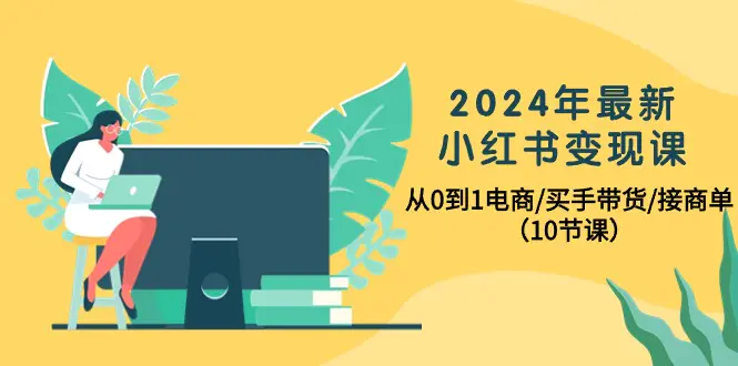 2024年最新小红书变现课，从0到1电商/买手带货/接商单（10节课）-爱赚项目网