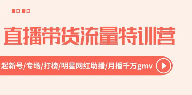 直播带货流量特训营，起新号-专场-打榜-明星网红助播 月播千万gmv（52节）-爱赚项目网