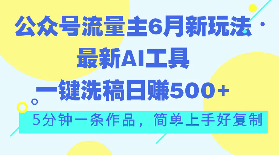 公众号流量主6月新玩法，最新AI工具一键洗稿单号日赚500+，5分钟一条作…-爱赚项目网