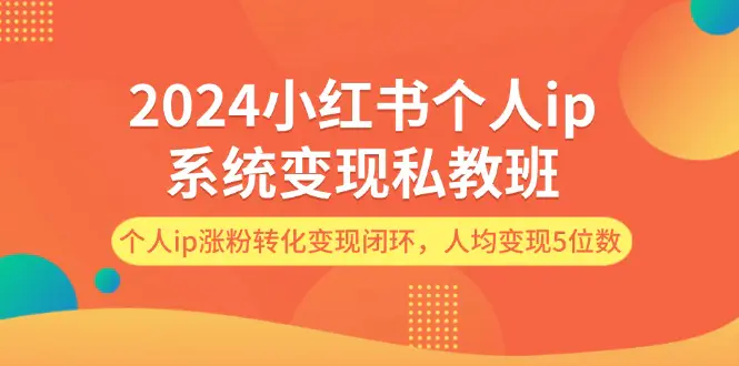 2024小红书个人ip系统变现私教班，个人ip涨粉转化变现闭环，人均变现5位数-爱赚项目网