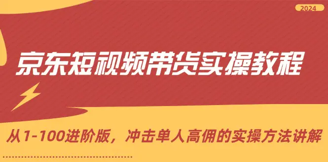 京东短视频带货实操教程，从1-100进阶版，冲击单人高佣的实操方法讲解-爱赚项目网