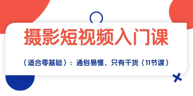 摄影短视频入门课（适合零基础）：通俗易懂，只有干货（11节课）-爱赚项目网