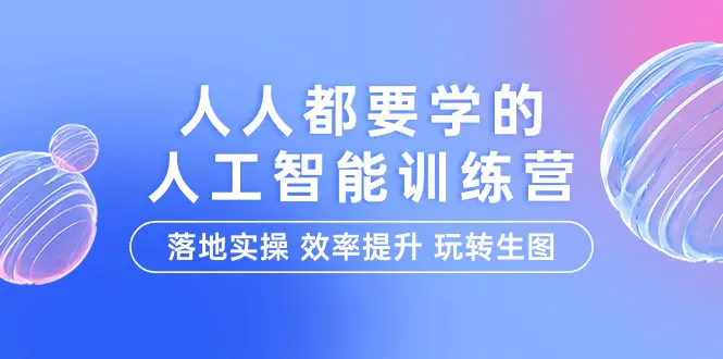 人人都要学的-人工智能特训营，落地实操 效率提升 玩转生图（22节课）-爱赚项目网