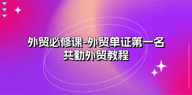 外贸 必修课-外贸单证第一名-共勤外贸教程（22节课）-爱赚项目网