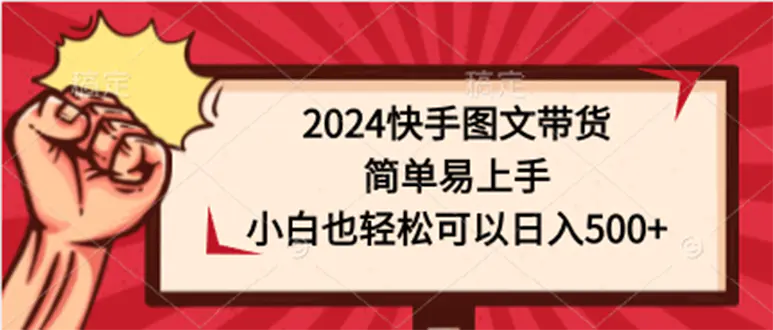 2024快手图文带货，简单易上手，小白也轻松可以日入500+-爱赚项目网