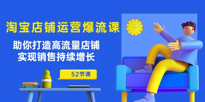 淘宝店铺运营爆流课：助你打造高流量店铺，实现销售持续增长（52节课）-爱赚项目网