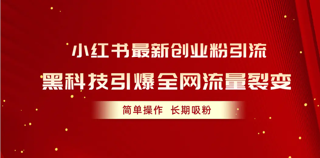 小红书最新创业粉引流，黑科技引爆全网流量裂变，简单操作长期吸粉-爱赚项目网