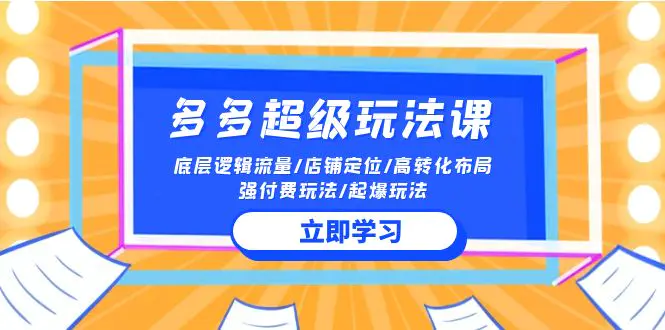 2024多多 超级玩法课 流量底层逻辑/店铺定位/高转化布局/强付费/起爆玩法-爱赚项目网