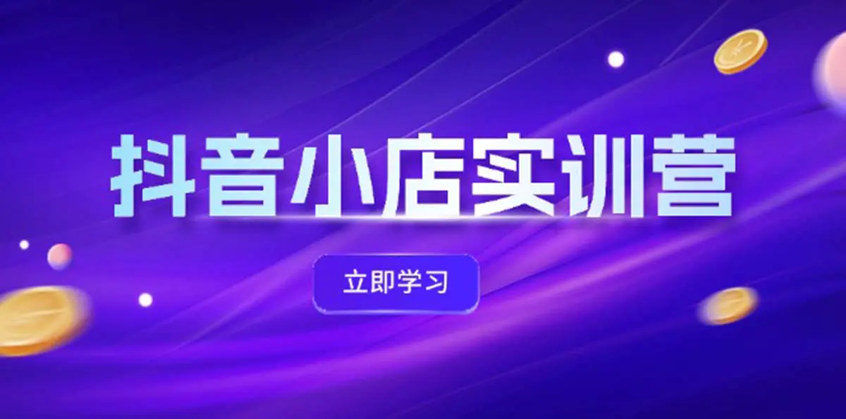 抖音小店最新实训营，提升体验分、商品卡 引流，投流增效，联盟引流秘籍-爱赚项目网