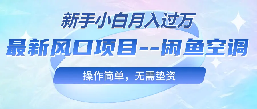 最新风口项目—闲鱼空调，新手小白月入过万，操作简单，无需垫资-爱赚项目网