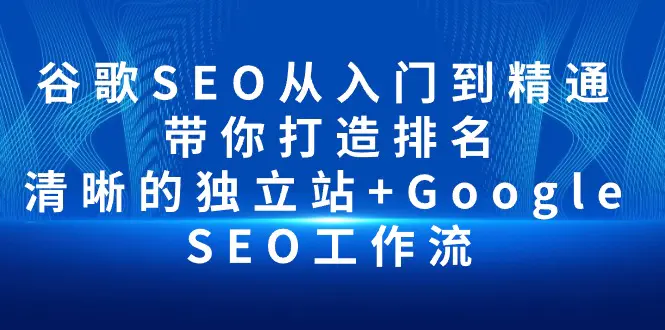 谷歌SEO从入门到精通 带你打造排名 清晰的独立站+Google SEO工作流-爱赚项目网