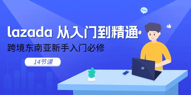 lazada 从入门到精通，跨境东南亚新手入门必修（14节课）-爱赚项目网