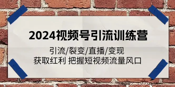 2024视频号引流训练营：引流/裂变/直播/变现 获取红利 把握短视频流量风口-爱赚项目网