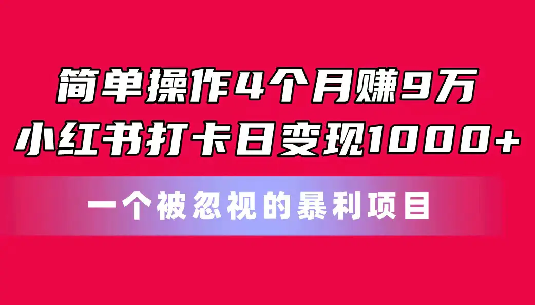 简单操作4个月赚9万！小红书打卡日变现1000+！一个被忽视的暴力项目-爱赚项目网