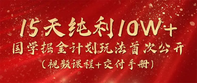 15天纯利10W+，国学掘金计划2024玩法全网首次公开（视频课程+交付手册）-爱赚项目网