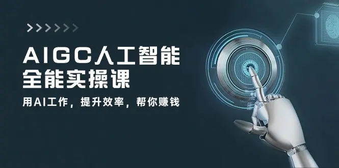 AIGC 人工智能全能实操课：用AI工作，提升效率，帮你赚钱（33节课）-爱赚项目网