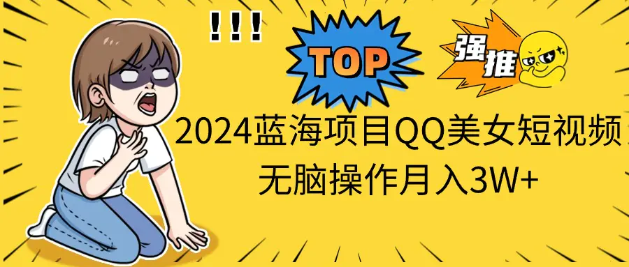 2024蓝海项目QQ美女短视频无脑操作月入3W+-爱赚项目网