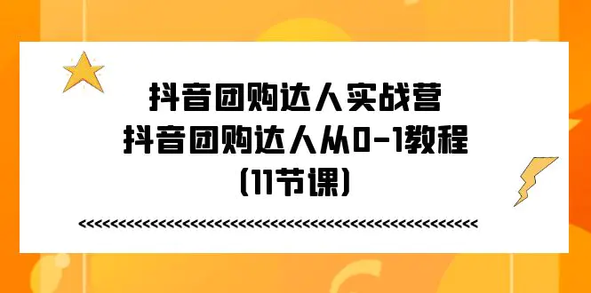 抖音团购达人实战营，抖音团购达人从0-1教程（11节课）-爱赚项目网