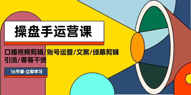 操盘手运营课程：口播视频剪辑/账号运营/文案/绿幕剪辑/引流/干货/16节-爱赚项目网