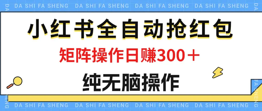 最新小红书全自动抢红包，单号一天50＋  矩阵操作日入300＋，纯无脑操作-爱赚项目网