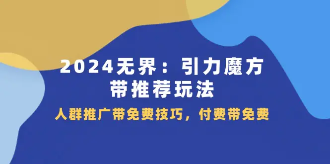 2024 无界：引力魔方-带推荐玩法，人群推广带免费技巧，付费带免费-爱赚项目网