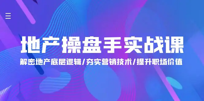 地产 操盘手实战课：解密地产底层逻辑/夯实营销技术/提升职场价值（24节）-爱赚项目网