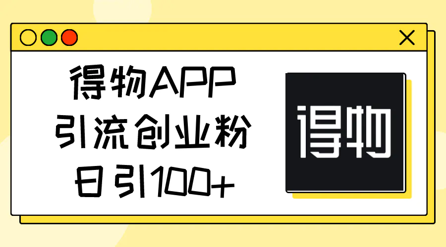 得物APP引流创业粉，日引100+-爱赚项目网