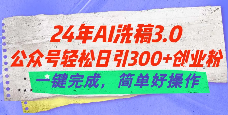 24年Ai洗稿3.0，公众号轻松日引300+创业粉，一键完成，简单好操作-爱赚项目网