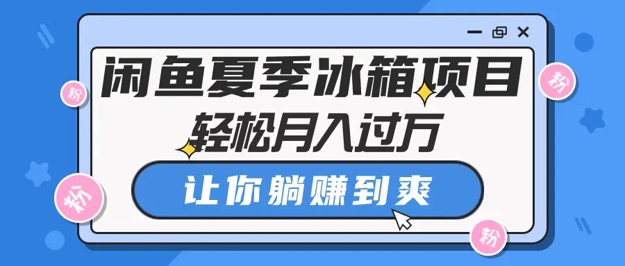 闲鱼夏季冰箱项目，轻松月入过万，让你躺赚到爽-爱赚项目网