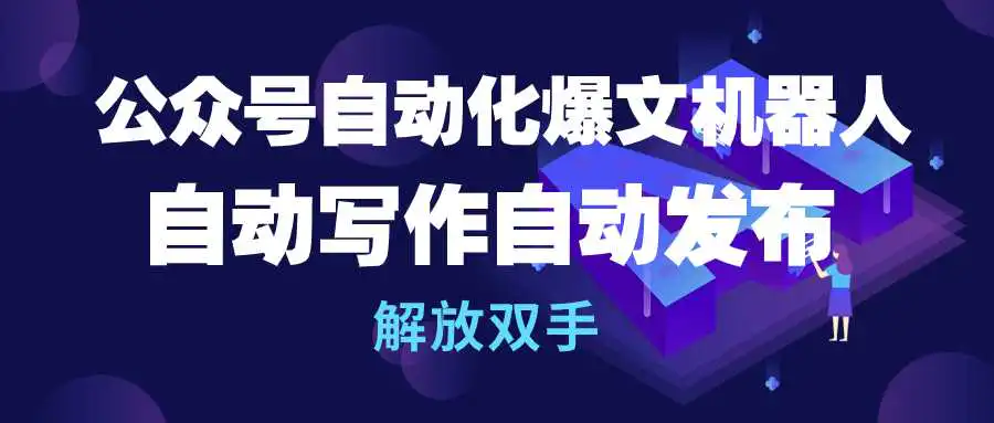 公众号流量主自动化爆文机器人，自动写作自动发布，解放双手-爱赚项目网