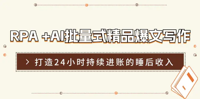 RPA +AI批量式 精品爆文写作  日更实操营，打造24小时持续进账的睡后收入-爱赚项目网