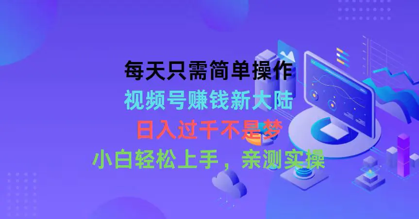 每天只需简单操作，视频号赚钱新大陆，日入过千不是梦，小白轻松上手，…-爱赚项目网