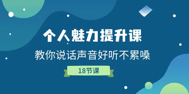 个人魅力-提升课，教你说话声音好听不累嗓（18节课）-爱赚项目网