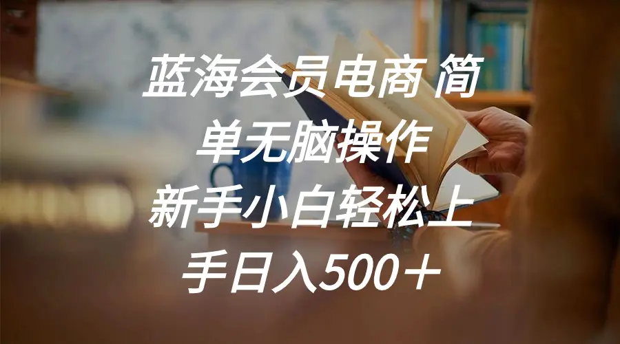 蓝海会员电商 简单无脑操作 新手小白轻松上手日入500＋-爱赚项目网