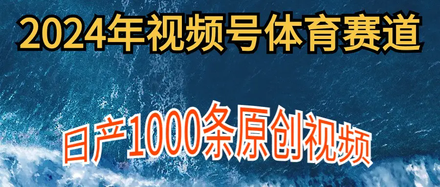 2024年体育赛道视频号，新手轻松操作， 日产1000条原创视频,多账号多撸分成-爱赚项目网