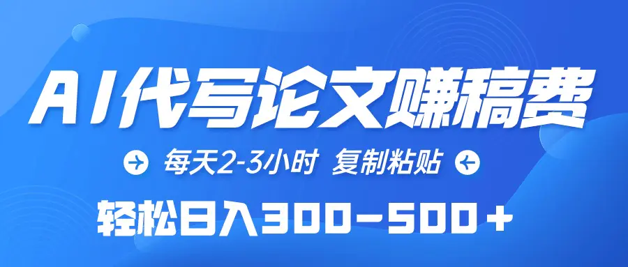 AI代写论文赚稿费，每天2-3小时，复制粘贴，轻松日入300-500＋-爱赚项目网