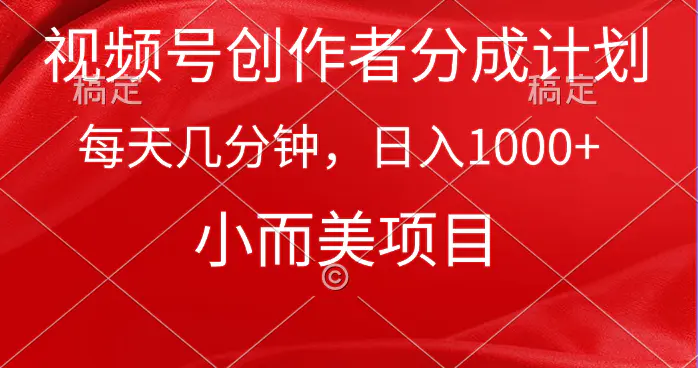 视频号创作者分成计划，每天几分钟，收入1000+，小而美项目-爱赚项目网