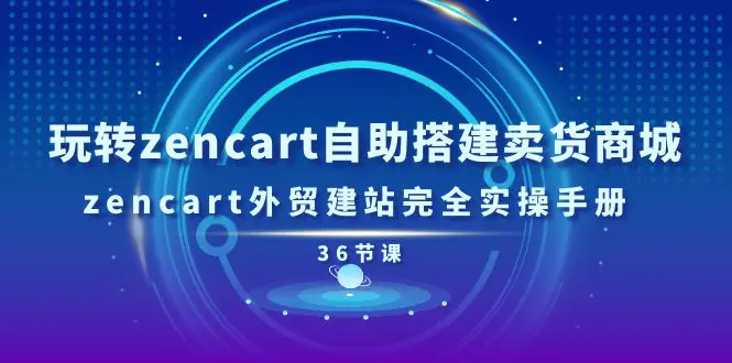 玩转zencart自助搭建卖货商城，zencart外贸建站完全实操手册-36节课-爱赚项目网