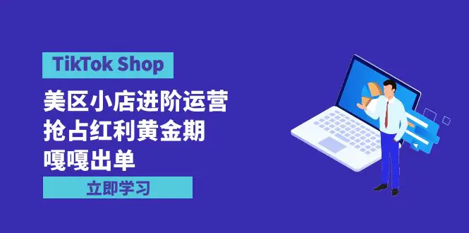 TikTok Shop-美区小店进阶运营，抢占红利黄金期 嘎嘎出单（7节课）-爱赚项目网